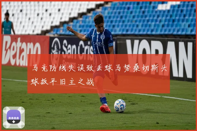马竞防线失误致丢球马努桑切斯头球扳平旧主之战