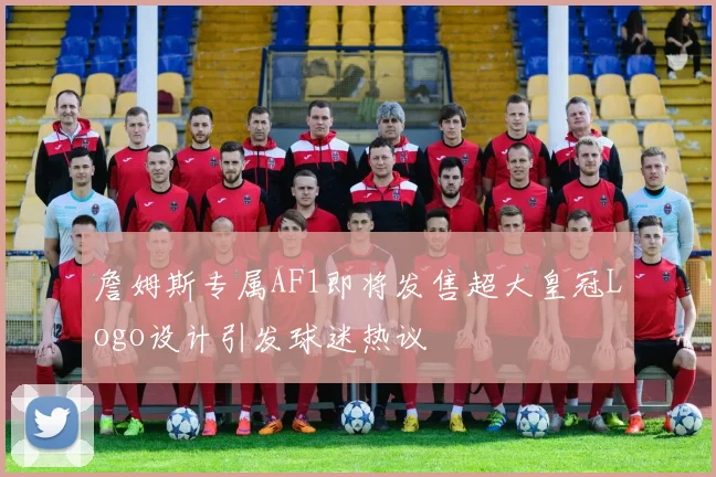 詹姆斯专属AF1即将发售超大皇冠Logo设计引发球迷热议