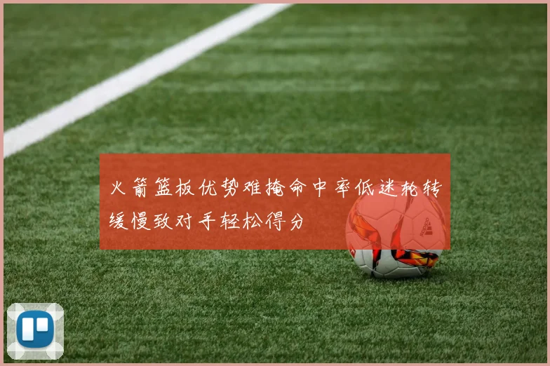 火箭篮板优势难掩命中率低迷轮转缓慢致对手轻松得分