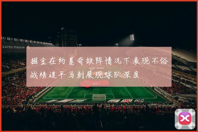 掘金在约基奇缺阵情况下表现不俗战绩追平马刺展现球队深度