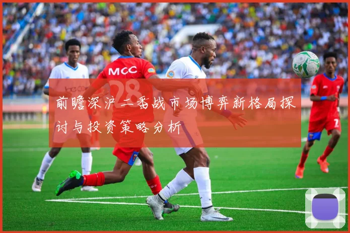 前瞻深沪二番战市场博弈新格局探讨与投资策略分析