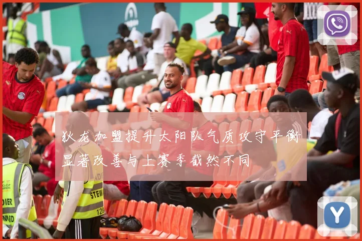 狄龙加盟提升太阳队气质攻守平衡显著改善与上赛季截然不同