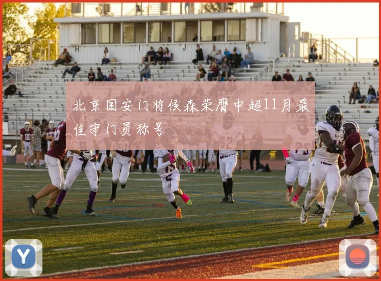 北京国安门将侯森荣膺中超11月最佳守门员称号