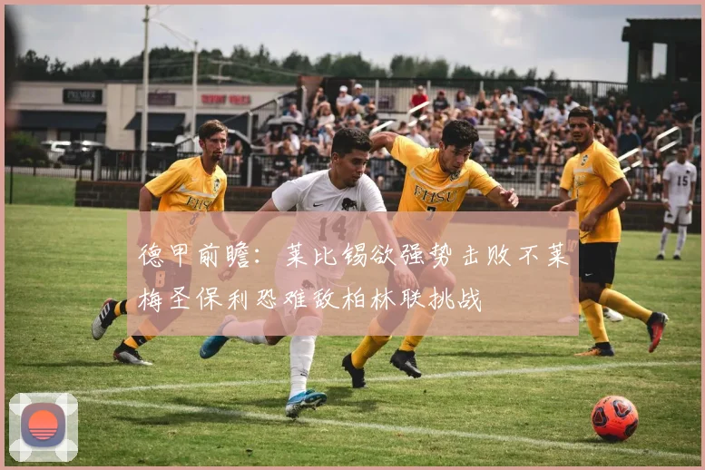 德甲前瞻：莱比锡欲强势击败不莱梅圣保利恐难敌柏林联挑战