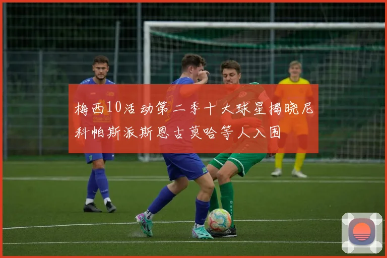 梅西10活动第二季十大球星揭晓尼科帕斯派斯恩古莫哈等人入围