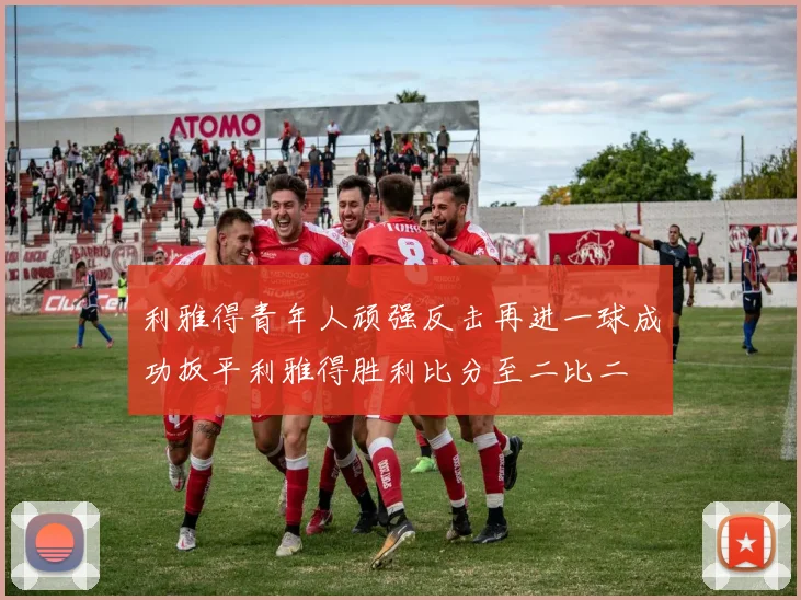 利雅得青年人顽强反击再进一球成功扳平利雅得胜利比分至二比二