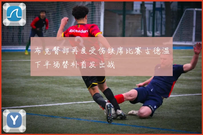 布克臀部再度受伤缺席比赛古德温下半场替补首发出战