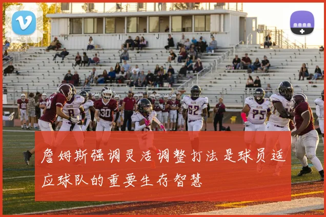 詹姆斯强调灵活调整打法是球员适应球队的重要生存智慧