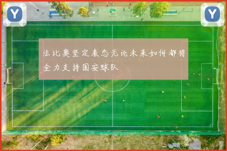 法比奥坚定表态无论未来如何都将全力支持国安球队
