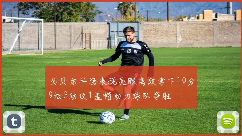 戈贝尔半场表现亮眼高效拿下10分9板3助攻1盖帽助力球队争胜