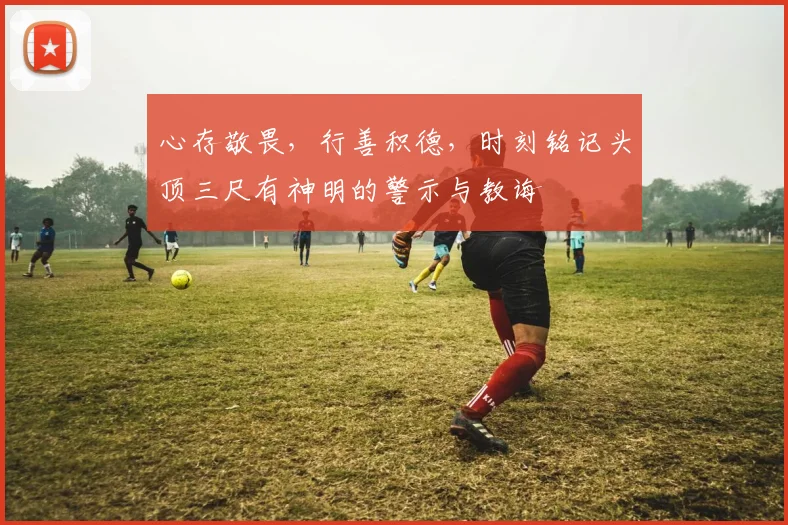 心存敬畏，行善积德，时刻铭记头顶三尺有神明的警示与教诲