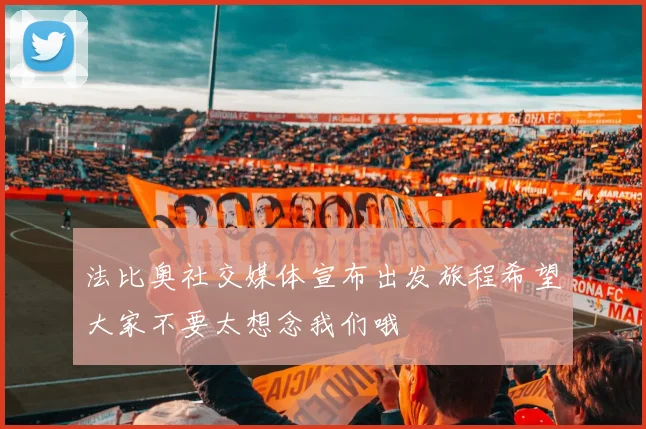 法比奥社交媒体宣布出发旅程希望大家不要太想念我们哦