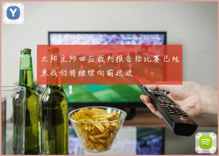 太阳主帅回应裁判报告称比赛已结束我们将继续向前迈进